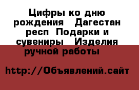 Цифры ко дню рождения - Дагестан респ. Подарки и сувениры » Изделия ручной работы   